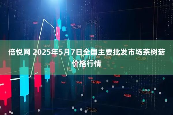 倍悦网 2025年5月7日全国主要批发市场茶树菇价格行情