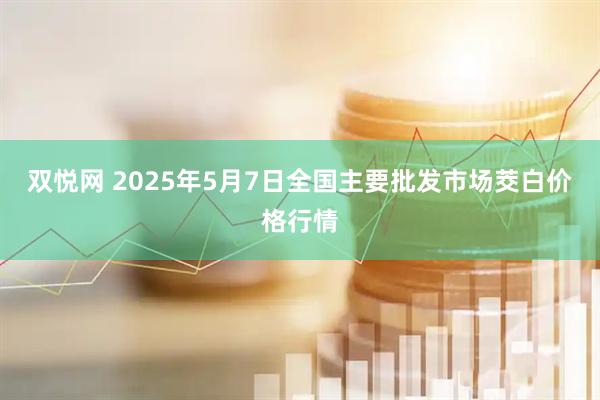 双悦网 2025年5月7日全国主要批发市场茭白价格行情