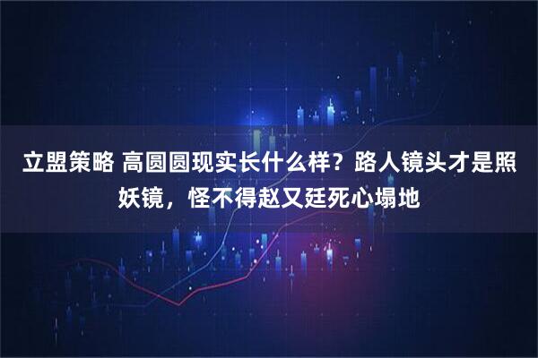 立盟策略 高圆圆现实长什么样？路人镜头才是照妖镜，怪不得赵又廷死心塌地