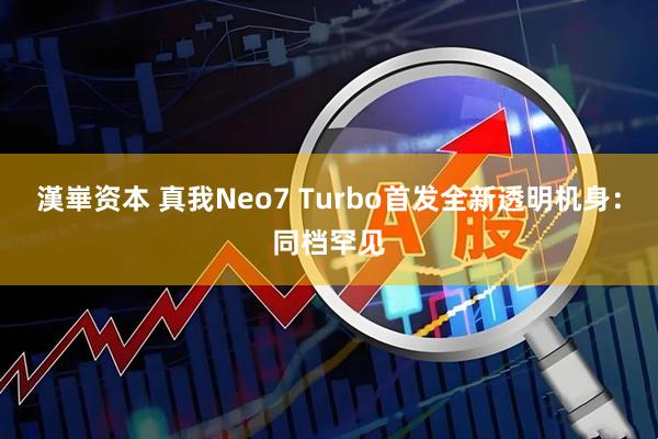 漢崋资本 真我Neo7 Turbo首发全新透明机身：同档罕见