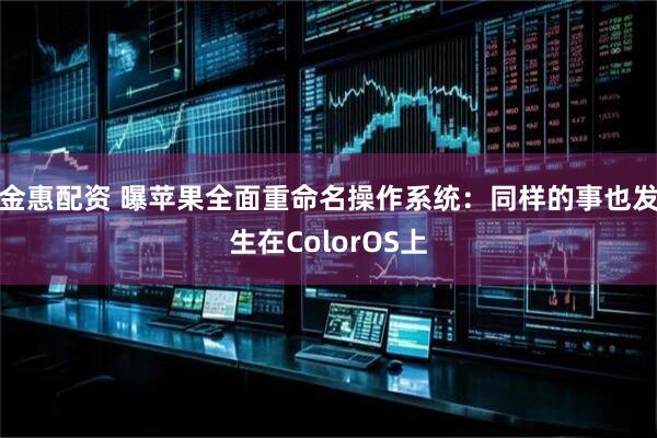 金惠配资 曝苹果全面重命名操作系统：同样的事也发生在ColorOS上