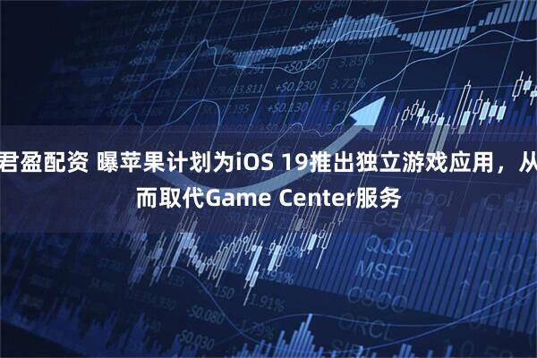 君盈配资 曝苹果计划为iOS 19推出独立游戏应用，从而取代Game Center服务