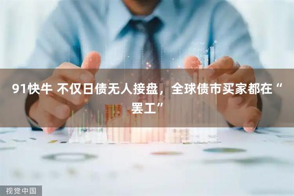 91快牛 不仅日债无人接盘，全球债市买家都在“罢工”