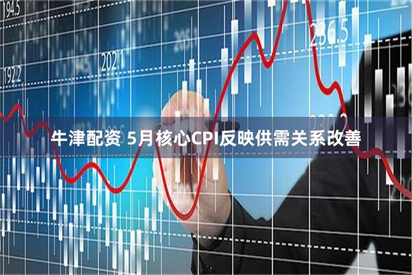 牛津配资 5月核心CPI反映供需关系改善