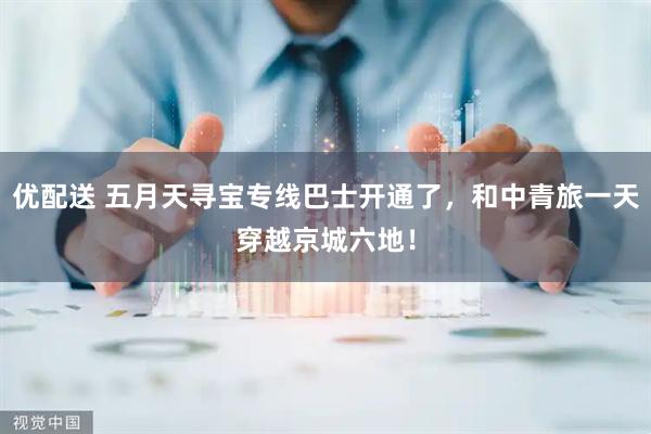 优配送 五月天寻宝专线巴士开通了，和中青旅一天穿越京城六地！