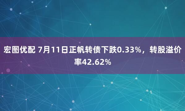 宏图优配 7月11日正帆转债下跌0.33%，转股溢价率42.62%