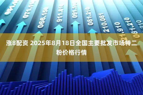 涨8配资 2025年8月18日全国主要批发市场特二粉价格行情