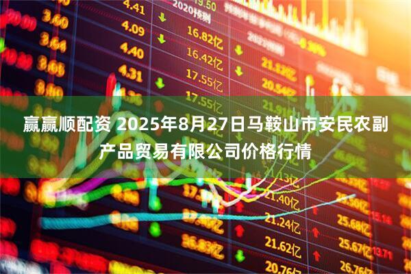赢赢顺配资 2025年8月27日马鞍山市安民农副产品贸易有限公司价格行情