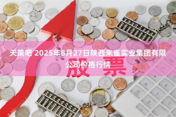 天策吧 2025年8月27日陕西朱雀实业集团有限公司价格行情