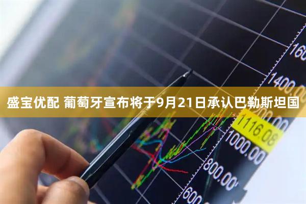 盛宝优配 葡萄牙宣布将于9月21日承认巴勒斯坦国