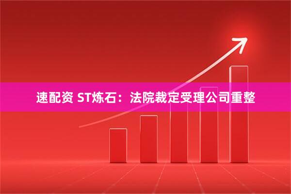 速配资 ST炼石：法院裁定受理公司重整