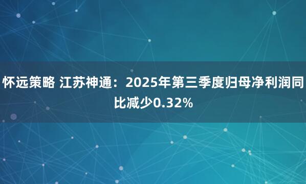 怀远策略 江苏神通：2025年第三季度归母净利润同比减少0.32%