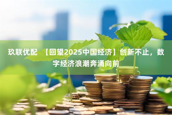 玖联优配  【回望2025中国经济】创新不止，数字经济浪潮奔涌向前